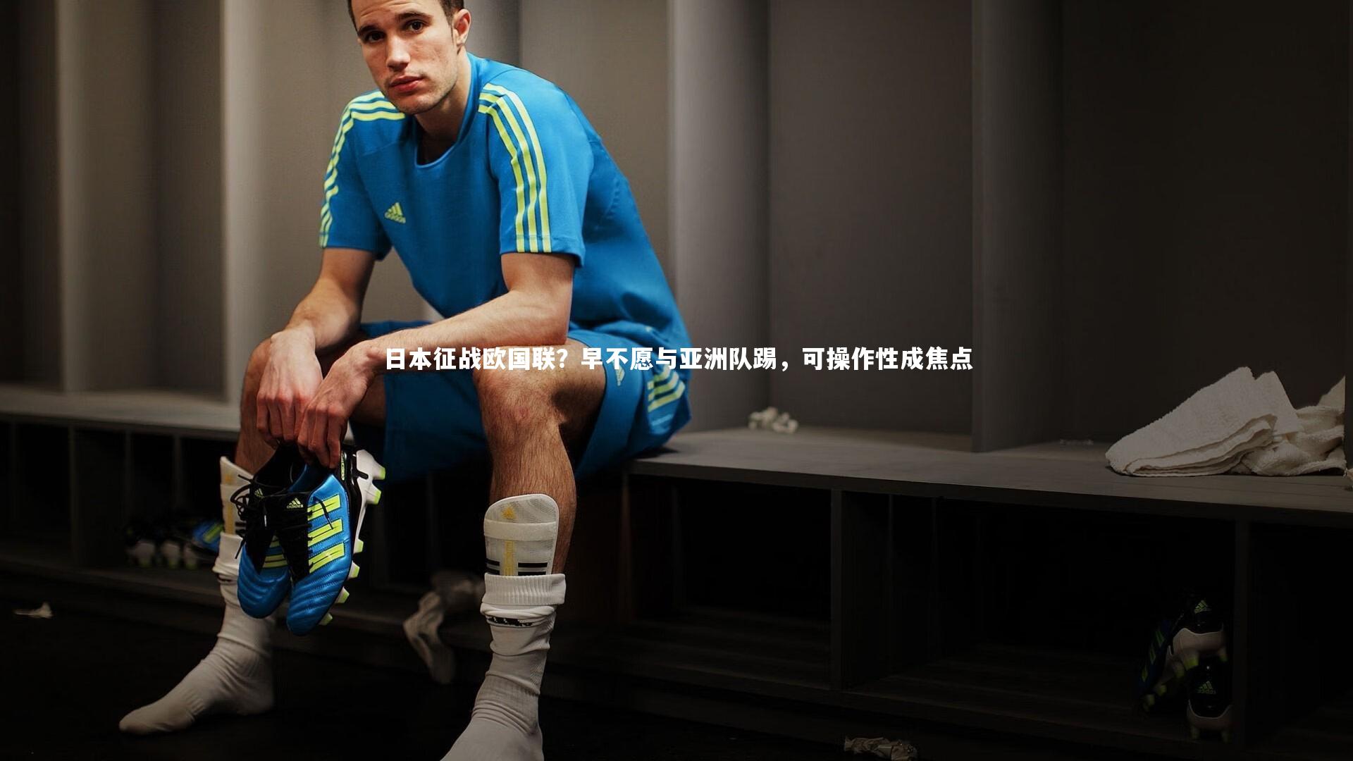 日本征战欧国联?早不愿与亚洲队踢,可操作性成焦点