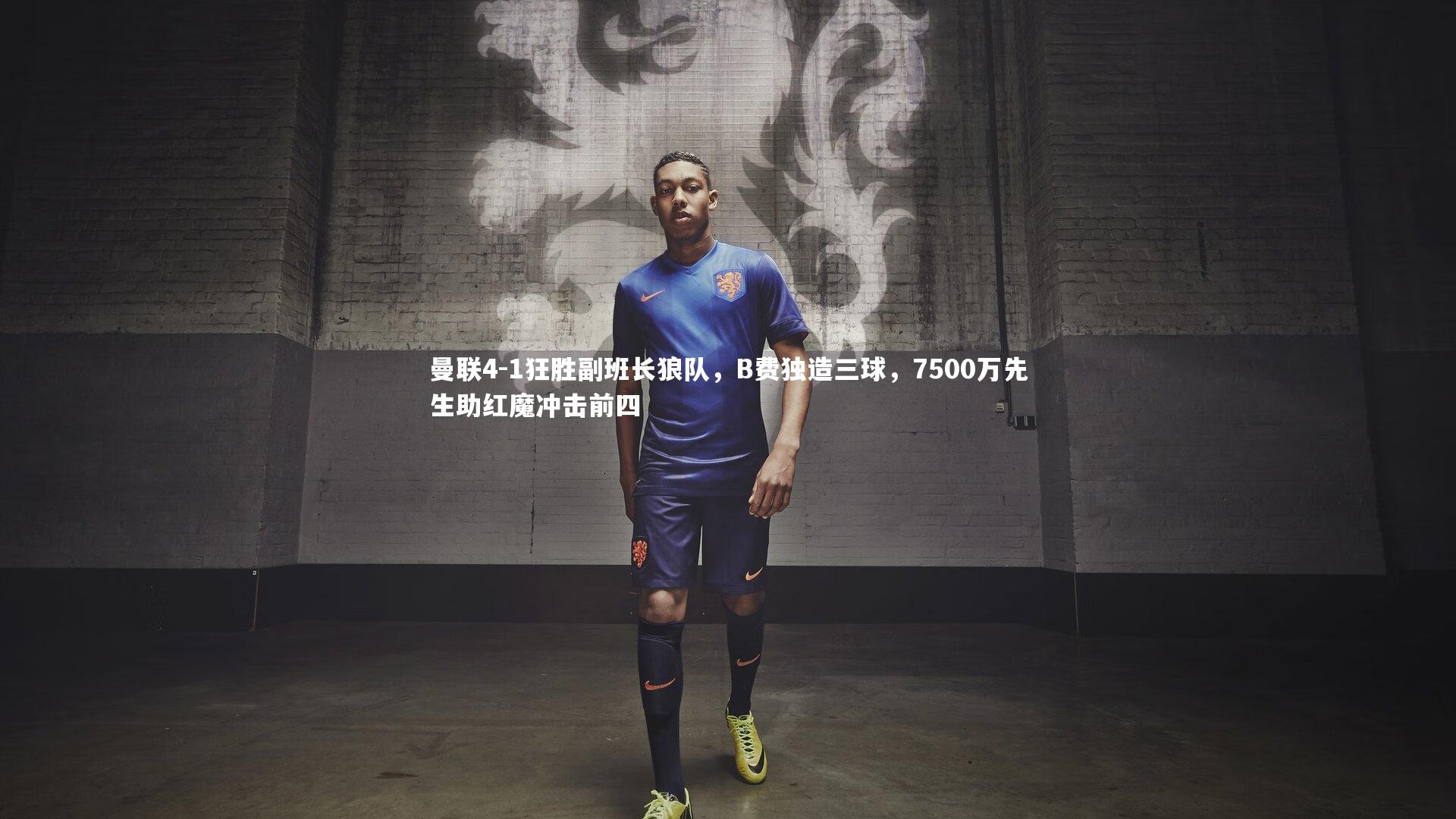 曼联4-1狂胜副班长狼队,B费独造三球,7500万先生助红魔冲击前四