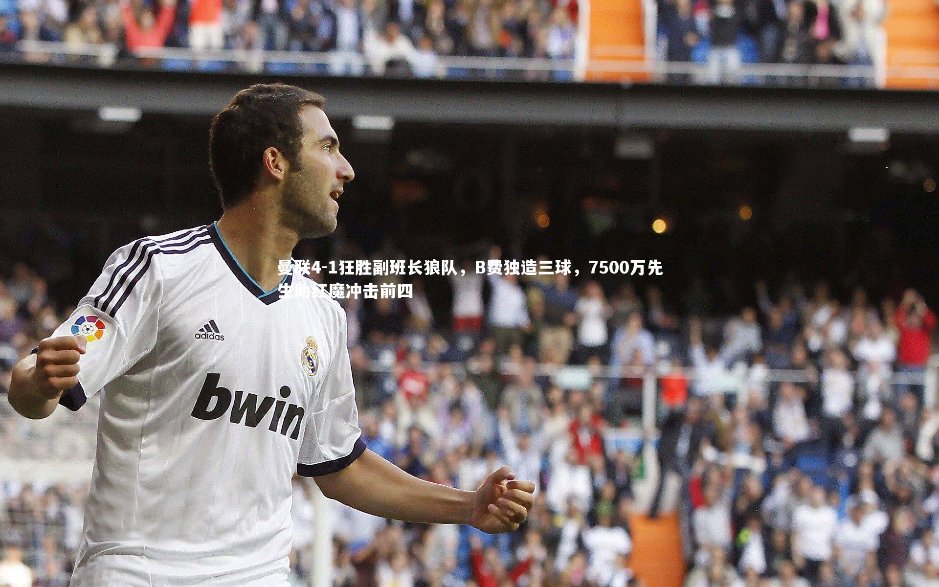 曼联4-1狂胜副班长狼队,B费独造三球,7500万先生助红魔冲击前四