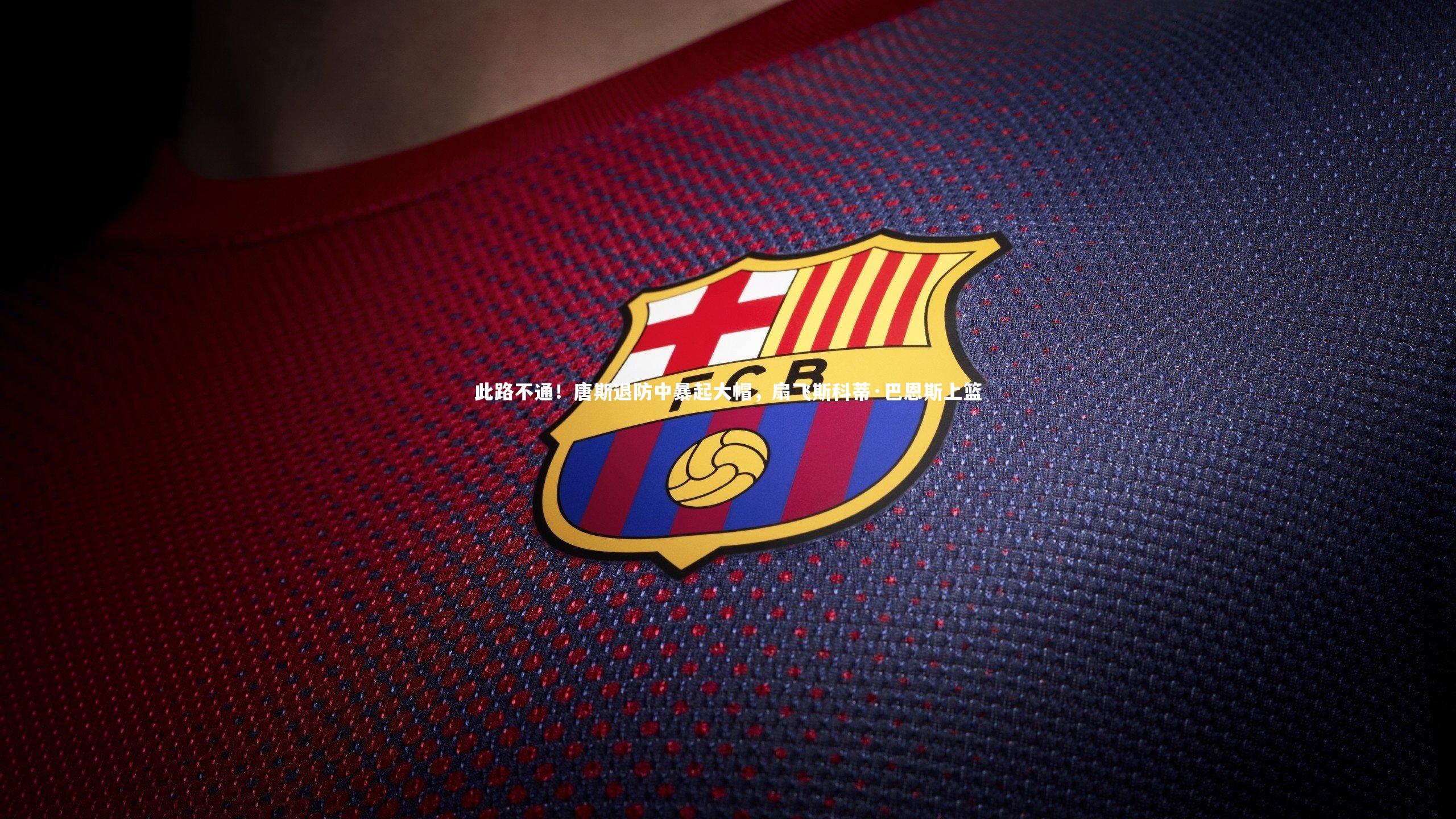 此路不通!唐斯退防中暴起大帽,扇飞斯科蒂·巴恩斯上篮