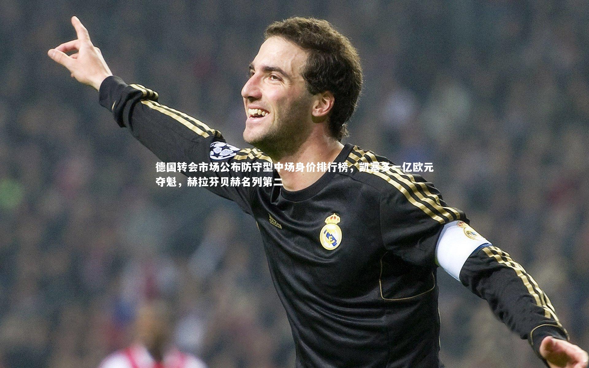 德国转会市场公布防守型中场身价排行榜，凯塞多一亿欧元夺魁，赫拉芬贝赫名列第二